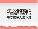 四平交通运输监理工程师证书考下来需要花多久难不难