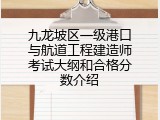 九龙坡区一级港口与航道工程建造师考试大纲和合格分数介绍