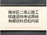 南岸区二级公路工程建造师考试具体有哪些科目和内容