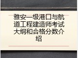雅安一级港口与航道工程建造师考试大纲和合格分数介绍