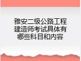 雅安二级公路工程建造师考试具体有哪些科目和内容