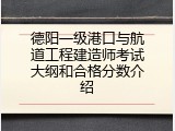 德阳一级港口与航道工程建造师考试大纲和合格分数介绍