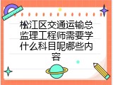 松江区交通运输总监理工程师需要学什么科目呢哪些内容