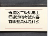 青浦区二级机电工程建造师考试内容有哪些具体是什么