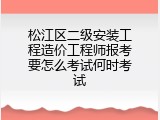 松江区二级安装工程造价工程师报考要怎么考试何时考试