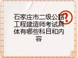 石家庄市二级公路工程建造师考试具体有哪些科目和内容