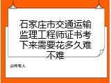 石家庄市交通运输监理工程师证书考下来需要花多久难不难