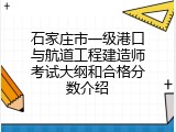 石家庄市一级港口与航道工程建造师考试大纲和合格分数介绍