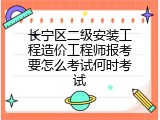 长宁区二级安装工程造价工程师报考要怎么考试何时考试