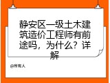 静安区一级土木建筑造价工程师有前途吗，为什么？详解