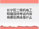 长宁区二级机电工程建造师考试内容有哪些具体是什么