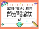 武清区交通运输总监理工程师需要学什么科目呢哪些内容