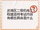 武清区二级机电工程建造师考试内容有哪些具体是什么