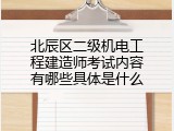 北辰区二级机电工程建造师考试内容有哪些具体是什么