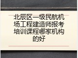 北辰区一级民航机场工程建造师报考培训课程哪家机构的好