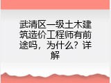 武清区一级土木建筑造价工程师有前途吗，为什么？详解