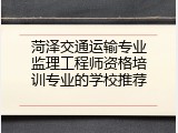 菏泽交通运输专业监理工程师资格培训专业的学校推荐