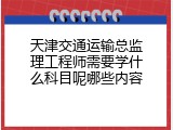 天津交通运输总监理工程师需要学什么科目呢哪些内容