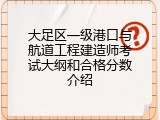 大足区一级港口与航道工程建造师考试大纲和合格分数介绍