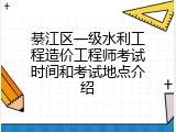 綦江区一级水利工程造价工程师考试时间和考试地点介绍