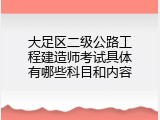 大足区二级公路工程建造师考试具体有哪些科目和内容