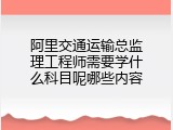 阿里交通运输总监理工程师需要学什么科目呢哪些内容