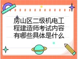 房山区二级机电工程建造师考试内容有哪些具体是什么