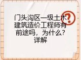 门头沟区一级土木建筑造价工程师有前途吗，为什么？详解