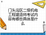 门头沟区二级机电工程建造师考试内容有哪些具体是什么