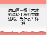 房山区一级土木建筑造价工程师有前途吗，为什么？详解