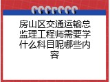房山区交通运输总监理工程师需要学什么科目呢哪些内容
