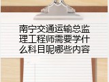 南宁交通运输总监理工程师需要学什么科目呢哪些内容