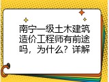 南宁一级土木建筑造价工程师有前途吗，为什么？详解
