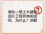 海东一级土木建筑造价工程师有前途吗，为什么？详解
