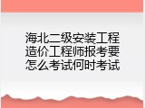 海北二级安装工程造价工程师报考要怎么考试何时考试