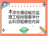 平凉交通运输总监理工程师需要学什么科目呢哪些内容
