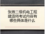 张掖二级机电工程建造师考试内容有哪些具体是什么