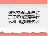 张掖交通运输总监理工程师需要学什么科目呢哪些内容