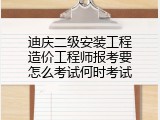 迪庆二级安装工程造价工程师报考要怎么考试何时考试