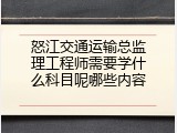 怒江交通运输总监理工程师需要学什么科目呢哪些内容