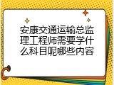 安康交通运输总监理工程师需要学什么科目呢哪些内容