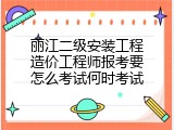 丽江二级安装工程造价工程师报考要怎么考试何时考试