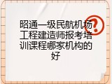 昭通一级民航机场工程建造师报考培训课程哪家机构的好