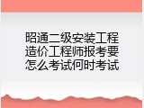 昭通二级安装工程造价工程师报考要怎么考试何时考试