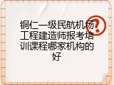 铜仁一级民航机场工程建造师报考培训课程哪家机构的好