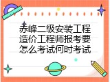 赤峰二级安装工程造价工程师报考要怎么考试何时考试
