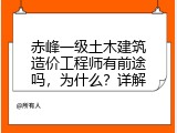 赤峰一级土木建筑造价工程师有前途吗，为什么？详解