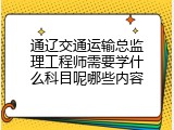 通辽交通运输总监理工程师需要学什么科目呢哪些内容