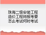 珠海二级安装工程造价工程师报考要怎么考试何时考试