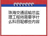 珠海交通运输总监理工程师需要学什么科目呢哪些内容